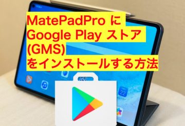 【Google Play イントール】HUAWEI Matepad Pro にGMSをインストールする方法！