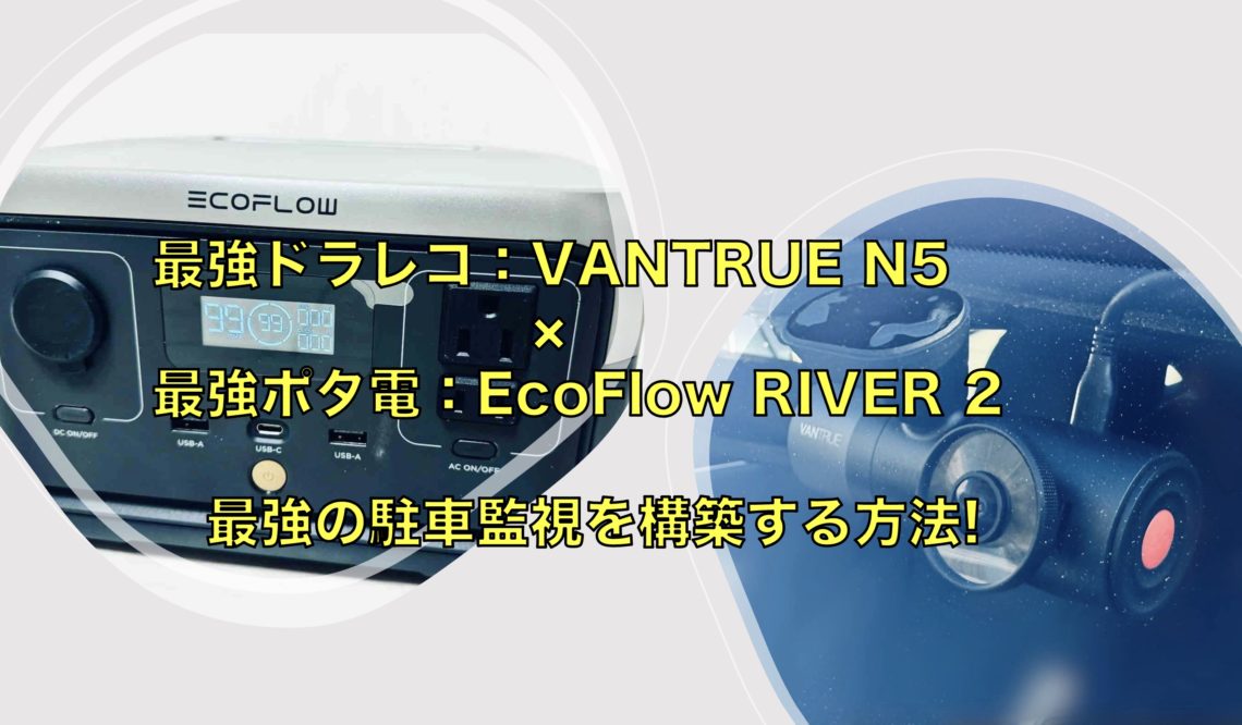 VANTRUE N5 × EcoFlow RIVER 2 で最強の駐車監視を構築する方法!
